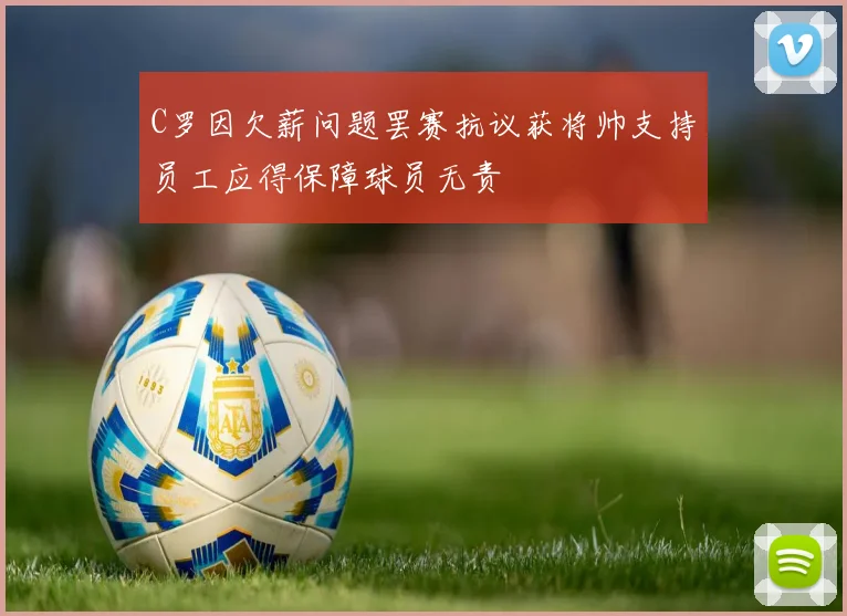 C罗因欠薪问题罢赛抗议获将帅支持员工应得保障球员无责