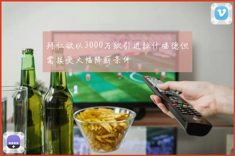 拜仁欲以3000万欧引进拉什福德但需接受大幅降薪条件