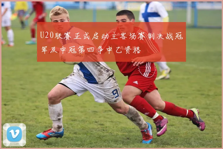 U20联赛正式启动主客场赛制决战冠军及中冠第四争中乙资格