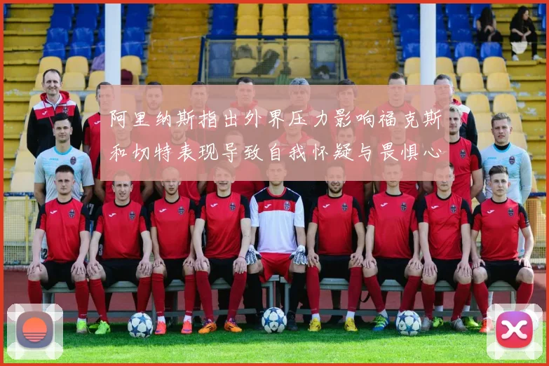 阿里纳斯指出外界压力影响福克斯和切特表现导致自我怀疑与畏惧心理