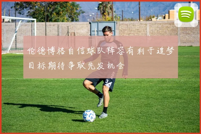 伦德博格自信球队阵容有利于追梦目标期待争取先发机会