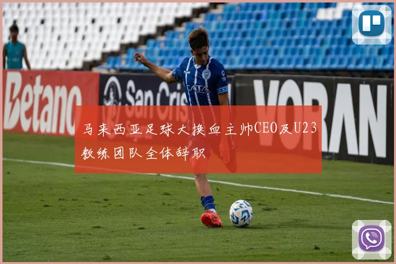 马来西亚足球大换血主帅CEO及U23教练团队全体辞职