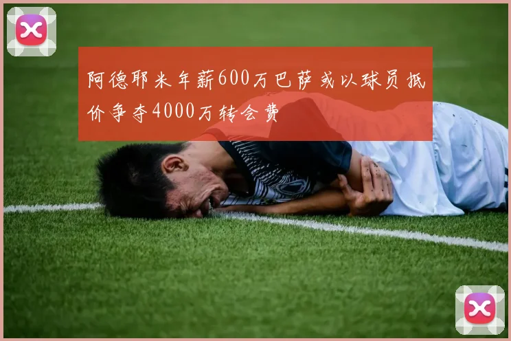 阿德耶米年薪600万巴萨或以球员抵价争夺4000万转会费