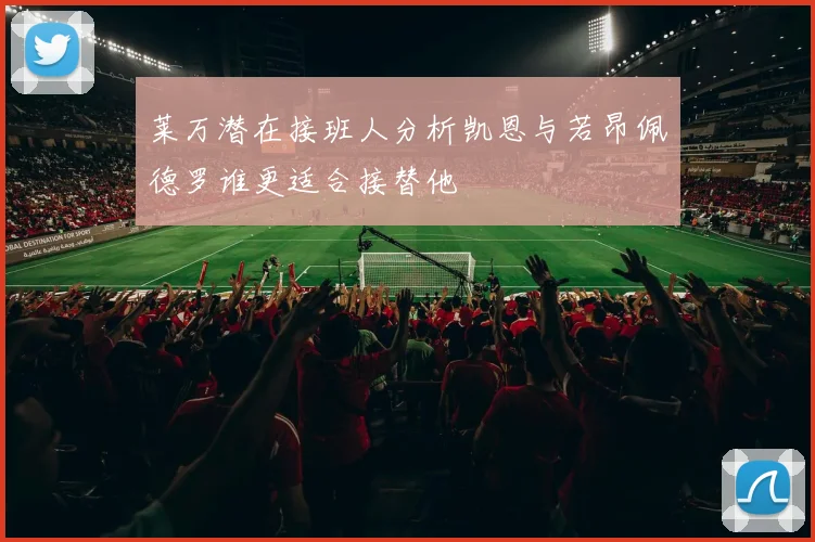 莱万潜在接班人分析凯恩与若昂佩德罗谁更适合接替他