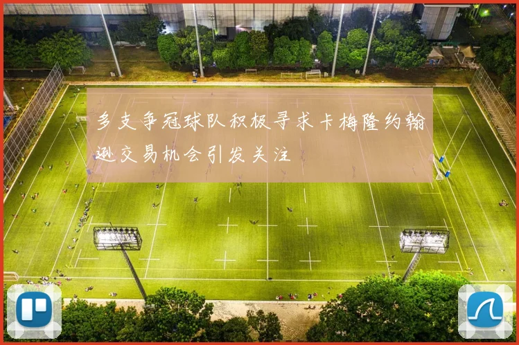 多支争冠球队积极寻求卡梅隆约翰逊交易机会引发关注
