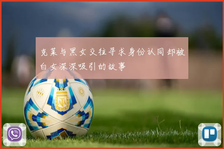 克莱与黑女交往寻求身份认同却被白女深深吸引的故事