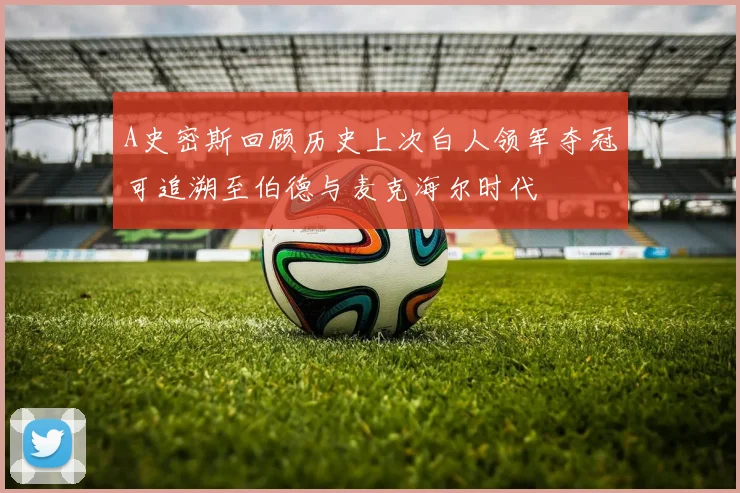 A史密斯回顾历史上次白人领军夺冠可追溯至伯德与麦克海尔时代